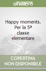 Happy moments. Per la 5ª classe elementare libro