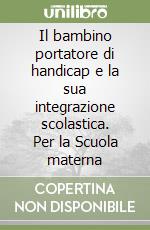 Il bambino portatore di handicap e la sua integrazione scolastica. Per la Scuola materna libro