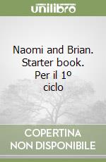 Naomi and Brian. Starter book. Per il 1º ciclo libro