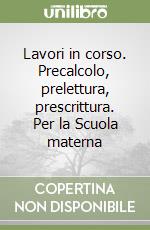 Lavori in corso. Precalcolo, prelettura, prescrittura. Per la Scuola materna libro