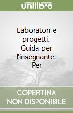 Laboratori e progetti. Guida per l'insegnante. Per libro