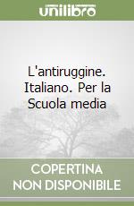 L'antiruggine. Italiano. Per la Scuola media libro