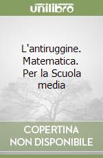 L'antiruggine. Matematica. Per la Scuola media libro