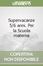 Supervacanze 5/6 anni. Per la Scuola materna