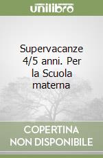 Supervacanze 4/5 anni. Per la Scuola materna