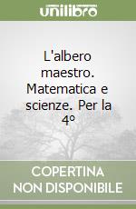 L'albero maestro. Matematica e scienze. Per la 4°  libro