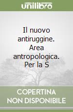 Il nuovo antiruggine. Area antropologica. Per la S libro