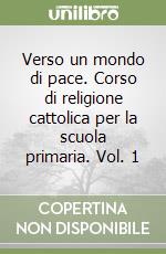 Verso un mondo di pace. Corso di religione cattolica per la scuola primaria. Vol. 1 libro