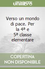 Verso un mondo di pace. Per la 4ª e 5ª classe elementare libro