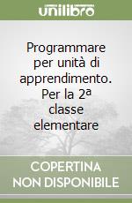 Programmare per unità di apprendimento. Per la 2ª classe elementare libro