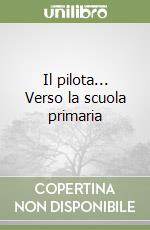 Il pilota... Verso la scuola primaria libro