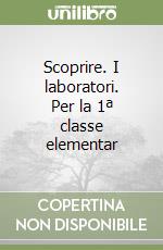 Scoprire. I laboratori. Per la 1ª classe elementar libro