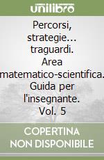 Percorsi, strategie... traguardi. Area matematico-scientifica. Guida per l'insegnante. Vol. 5 libro