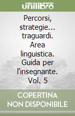 Percorsi, strategie... traguardi. Area linguistica. Guida per l'insegnante. Vol. 5 libro
