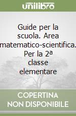 Guide per la scuola. Area matematico-scientifica. Per la 2ª classe elementare libro