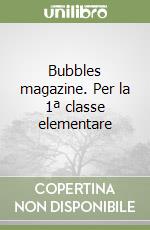 Bubbles magazine. Per la 1ª classe elementare libro