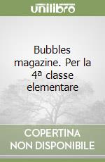 Bubbles magazine. Per la 4ª classe elementare libro