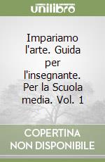 Impariamo l'arte. Guida per l'insegnante. Per la Scuola media. Vol. 1 libro