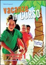 Vacanze in corso. Matematica e scienze. Per la Scu libro