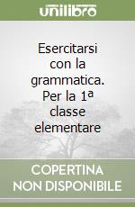 Esercitarsi con la grammatica. Per la 1ª classe elementare libro