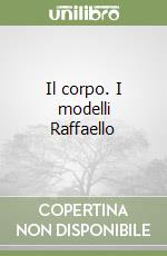 Il corpo. I modelli Raffaello libro