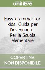 Easy grammar for kids. Guida per l'insegnante. Per la Scuola elementare