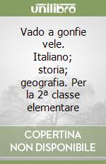 Vado a gonfie vele. Italiano; storia; geografia. Per la 2ª classe elementare libro