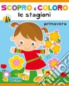 Primavera. Scopro e coloro le stagioni. Ediz. illustrata libro