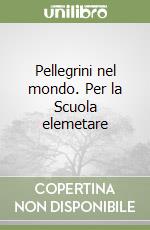 Pellegrini nel mondo. Per la Scuola elemetare libro