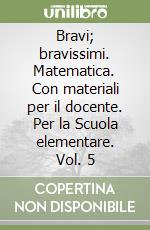 Bravi; bravissimi. Matematica. Con materiali per il docente. Per la Scuola elementare. Vol. 5 libro