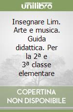 Insegnare Lim. Arte e musica. Guida didattica. Per la 2ª e 3ª classe elementare libro