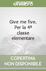 Give me five. Per la 4ª classe elementare libro