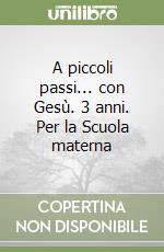A piccoli passi... con Gesù. 3 anni. Per la Scuola materna libro