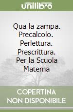 Qua la zampa. Precalcolo. Perlettura. Prescrittura. Per la Scuola Materna libro