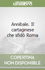 Annibale. Il cartaginese che sfidò Roma