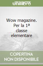 Wow magazine. Per la 1ª classe elementare libro
