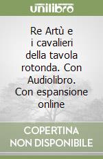 Re Artù e i cavalieri della tavola rotonda. Con Audiolibro. Con espansione online libro