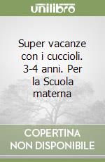 Super vacanze con i cuccioli. 3-4 anni. Per la Scuola materna libro