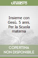 Insieme con Gesù. 5 anni. Per la Scuola materna libro