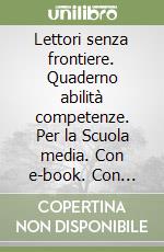 Lettori senza frontiere. Quaderno abilità competenze. Per la Scuola media. Con e-book. Con espansione online. Vol. 1 libro