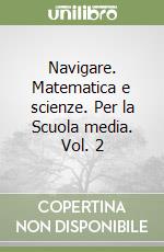 Navigare. Matematica e scienze. Per la Scuola media. Vol. 2