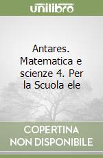 Antares. Matematica e scienze 4. Per la Scuola ele libro