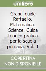 Grandi guide Raffaello. Matematica. Scienze. Guida teorico-pratica per la scuola primaria. Vol. 1 libro