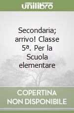 Secondaria; arrivo! Classe 5ª. Per la Scuola elementare