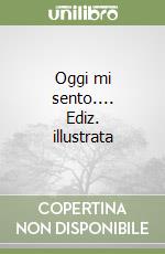 Oggi mi sento.... Ediz. illustrata