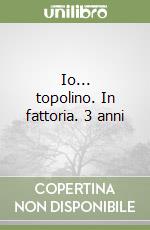 Io... topolino. In fattoria. 3 anni libro