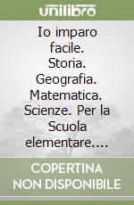 Io imparo facile. Storia. Geografia. Matematica. Scienze. Per la Scuola elementare. Vol. 1 libro