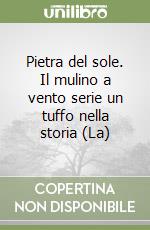 Pietra del sole. Il mulino a vento serie un tuffo nella storia (La) libro