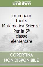 Io imparo facile. Matematica-Scienze. Per la 5ª classe elementare