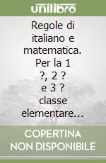 Regole di italiano e matematica. Per la 1 ?, 2 ? e 3 ? classe elementare (Le) libro
